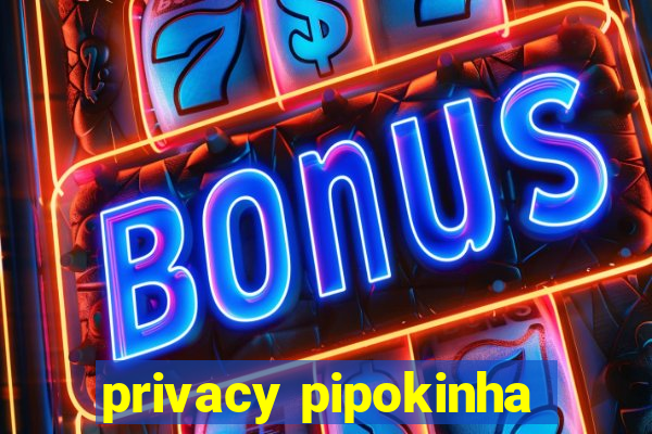 privacy pipokinha